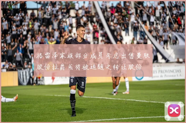 格雷泽家族部分成员考虑出售曼联股份拉爵或将被迫随之转让股份