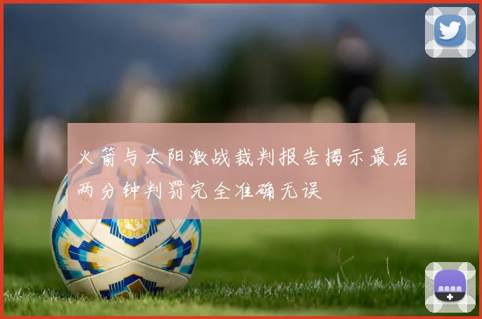 火箭与太阳激战裁判报告揭示最后两分钟判罚完全准确无误