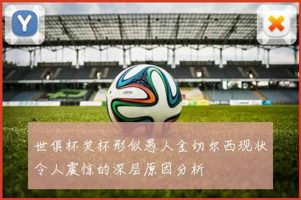 世俱杯奖杯形似愚人金切尔西现状令人震惊的深层原因分析