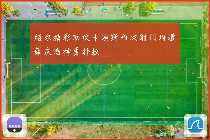 绍尔精彩助攻卡迪斯两次射门均遭薛庆浩神勇扑救