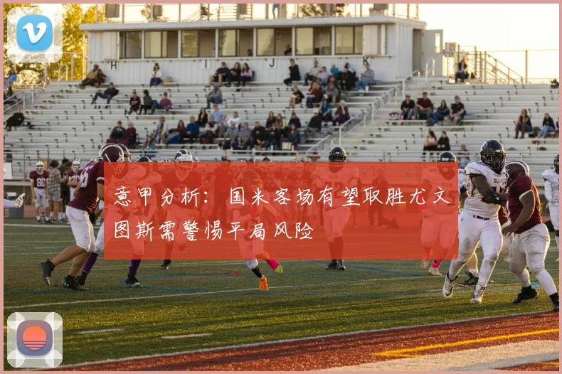 意甲分析：国米客场有望取胜尤文图斯需警惕平局风险