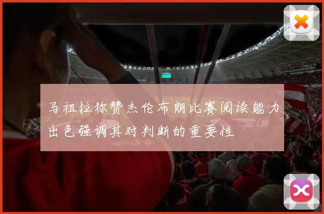 马祖拉称赞杰伦布朗比赛阅读能力出色强调其对判断的重要性