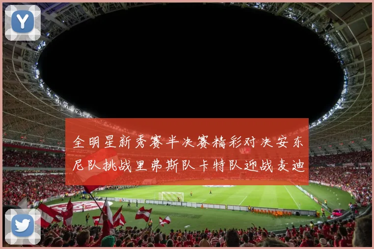 全明星新秀赛半决赛精彩对决安东尼队挑战里弗斯队卡特队迎战麦迪队