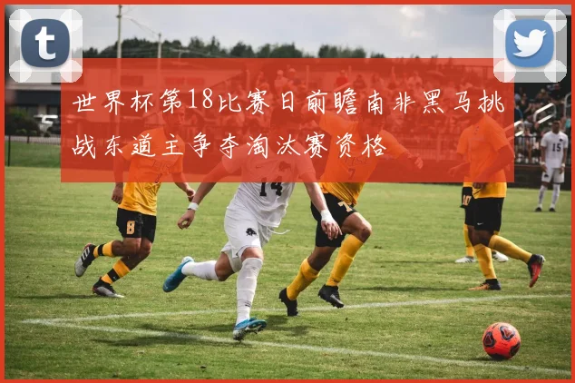 世界杯第18比赛日前瞻南非黑马挑战东道主争夺淘汰赛资格
