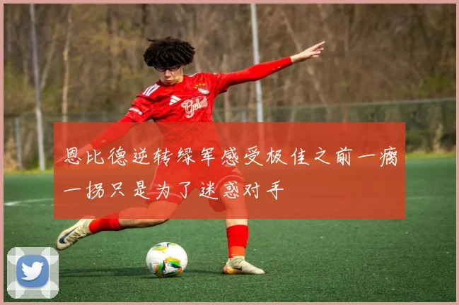 恩比德逆转绿军感受极佳之前一瘸一拐只是为了迷惑对手